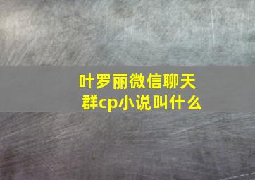 叶罗丽微信聊天群cp小说叫什么