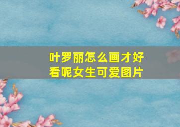 叶罗丽怎么画才好看呢女生可爱图片