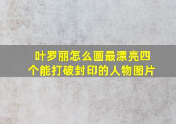 叶罗丽怎么画最漂亮四个能打破封印的人物图片