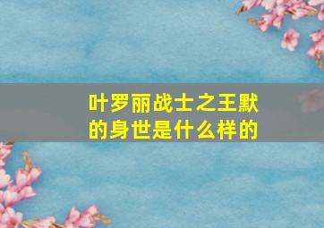 叶罗丽战士之王默的身世是什么样的