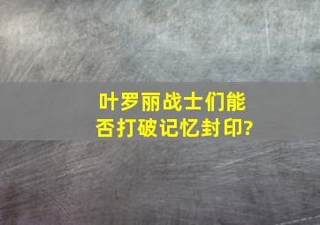 叶罗丽战士们能否打破记忆封印?