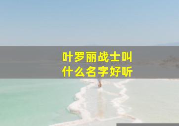 叶罗丽战士叫什么名字好听