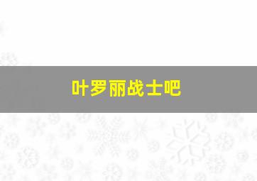 叶罗丽战士吧