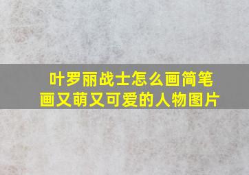 叶罗丽战士怎么画简笔画又萌又可爱的人物图片