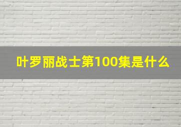 叶罗丽战士第100集是什么