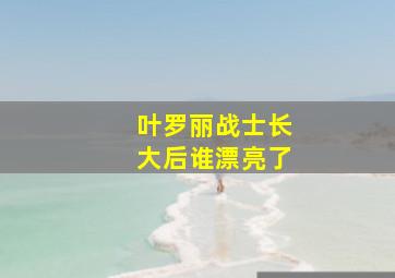 叶罗丽战士长大后谁漂亮了