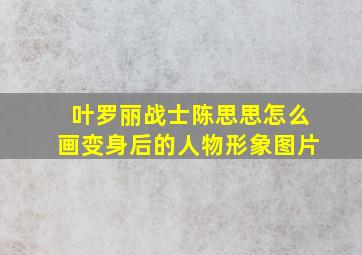 叶罗丽战士陈思思怎么画变身后的人物形象图片