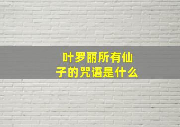 叶罗丽所有仙子的咒语是什么