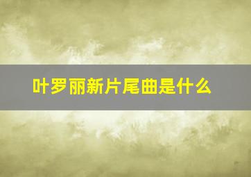 叶罗丽新片尾曲是什么