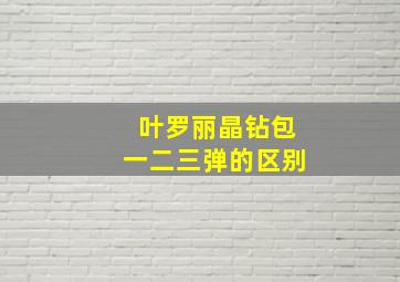 叶罗丽晶钻包一二三弹的区别