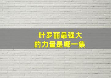 叶罗丽最强大的力量是哪一集