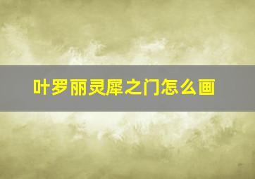 叶罗丽灵犀之门怎么画