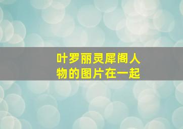 叶罗丽灵犀阁人物的图片在一起