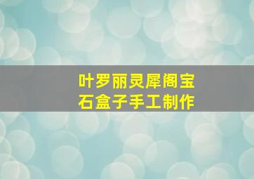 叶罗丽灵犀阁宝石盒子手工制作