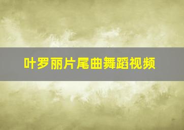 叶罗丽片尾曲舞蹈视频