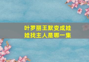 叶罗丽王默变成娃娃找主人是哪一集