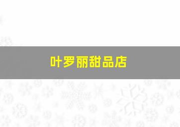 叶罗丽甜品店