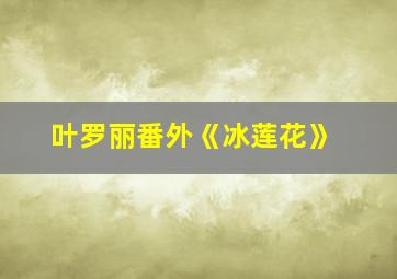 叶罗丽番外《冰莲花》