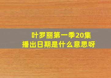 叶罗丽第一季20集播出日期是什么意思呀