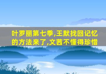 叶罗丽第七季,王默找回记忆的方法来了,文茜不懂得珍惜