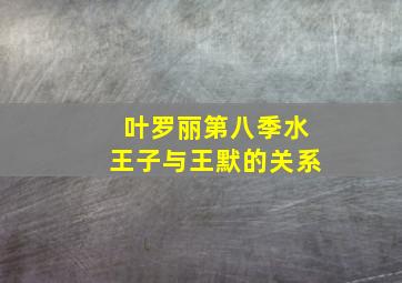 叶罗丽第八季水王子与王默的关系