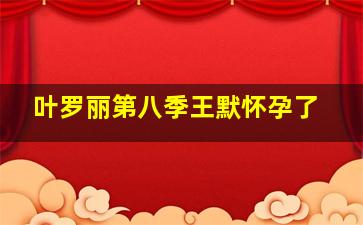 叶罗丽第八季王默怀孕了