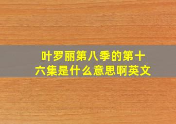 叶罗丽第八季的第十六集是什么意思啊英文