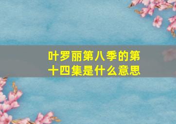 叶罗丽第八季的第十四集是什么意思