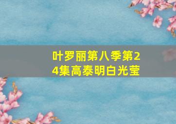 叶罗丽第八季第24集高泰明白光莹