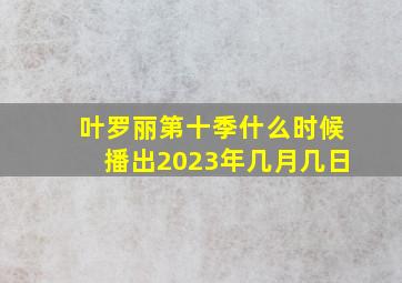 叶罗丽第十季什么时候播出2023年几月几日