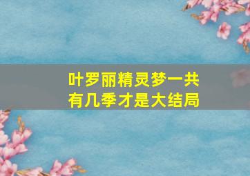 叶罗丽精灵梦一共有几季才是大结局