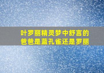 叶罗丽精灵梦中舒言的爸爸是蓝孔雀还是罗丽