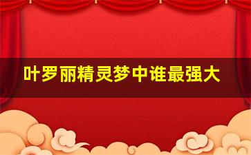 叶罗丽精灵梦中谁最强大