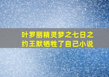 叶罗丽精灵梦之七日之约王默牺牲了自己小说