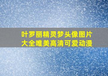 叶罗丽精灵梦头像图片大全唯美高清可爱动漫