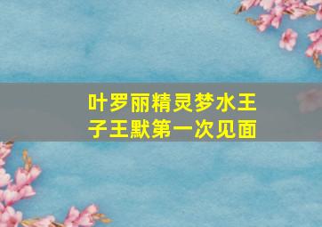 叶罗丽精灵梦水王子王默第一次见面