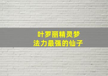 叶罗丽精灵梦法力最强的仙子