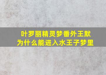 叶罗丽精灵梦番外王默为什么能进入水王子梦里