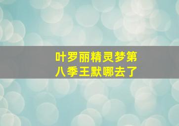 叶罗丽精灵梦第八季王默哪去了