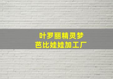 叶罗丽精灵梦芭比娃娃加工厂