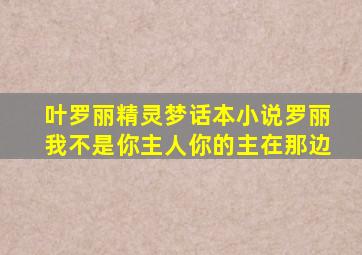 叶罗丽精灵梦话本小说罗丽我不是你主人你的主在那边