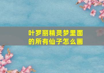 叶罗丽精灵梦里面的所有仙子怎么画