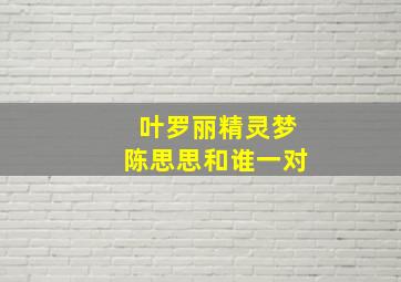 叶罗丽精灵梦陈思思和谁一对