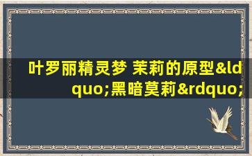 叶罗丽精灵梦 茉莉的原型“黑暗莫莉”