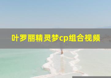 叶罗丽精灵梦cp组合视频