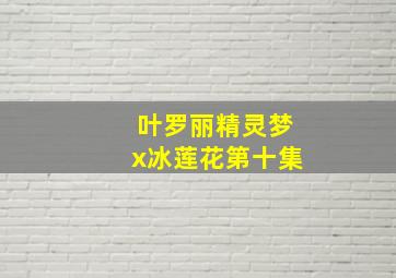 叶罗丽精灵梦x冰莲花第十集