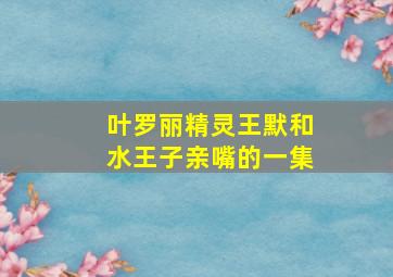 叶罗丽精灵王默和水王子亲嘴的一集