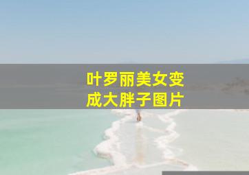 叶罗丽美女变成大胖子图片