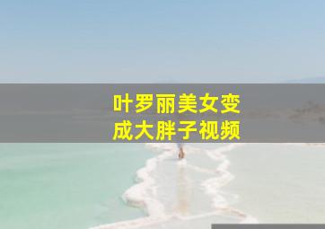 叶罗丽美女变成大胖子视频