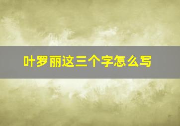 叶罗丽这三个字怎么写